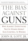 The Bias Against Guns: Why Almost Everything You've Heard About Gun Control Is Wrong