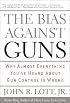 The Bias Against Guns: Why Almost Everything You've Heard About Gun Control Is Wrong