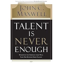 Talent Is Never Enough: Discover the Choices That Will Take You Beyond Your Talent
