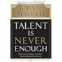 Talent Is Never Enough: Discover the Choices That Will Take You Beyond Your Talent