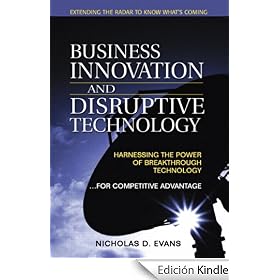 Business Innovation and Disruptive Technology: Harnessing the Power of Breakthrough Technology ...for Competitive Advantage