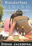 Wanderlust Wining Oregon: A Wine Country Activities Guide and Travel Companion