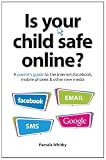 Is Your Child Safe Online?: A Parent's Guide to the Internet, Facebook, Mobile Phones and Other Social Media