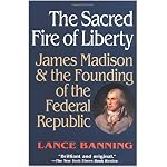 The Sacred Fire of Liberty: James Madison and the Founding of the Federal Republic book cover