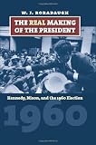 The real making of the president : Kennedy, Nixon, and the 1960 election