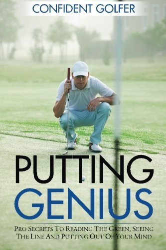 Putting Genius: Pro Secrets to Reading the Green, Seeing the Line and Putting out of Your Mind (Golf Instruction, Golf Lessons), by Confid