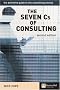 The Seven Cs of Consulting: The Definitive Guide to the Consulting Process