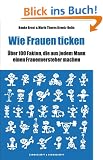 Wie Frauen ticken. �ber 100 Fakten, die aus jedem Mann einen Frauenversteher machen.