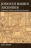 Jodocus Badius Ascensius : commentary, commerce and print in the Renaissance