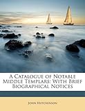 A Catalogue of Notable Middle Templars: With Brief Biographical Notices