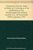 3 [towards infinity] : new multiple art, [catalogue of an exhibition] at the Whitechapel Art Gallery, London E.1., 19 November 1970-3 January 1971