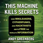 This Machine Kills Secrets: How Wikileakers, Cypherpunks, and Hacktivists Aim to Free the World's Information | [Andy Greenberg]