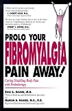 Prolo Your Fibromyalgia Pain Away! Curing the Disabling Pain of Fibromyalgia with Prolotherapy