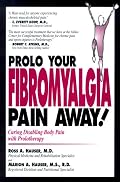 Prolo Your Fibromyalgia Pain Away! Curing the Disabling Pain of Fibromyalgia with Prolotherapy