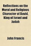Reflections on the Moral and Religious Character of David, King of Israel and Judah
