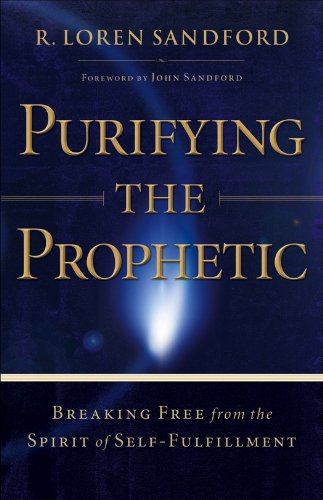 Purifying the Prophetic: Breaking Free from the Spirit of Self-Fulfillment, by R. Loren Sandford