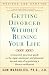 Getting Divorced Without Ruining Your Life: A Reasoned, Practical Guide to the Legal, Emotional and Financial Ins and Outs of Negotiating a Divorce Settlement