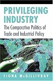 Privileging Industry: The Comparative Politics of Trade and Industrial Policy