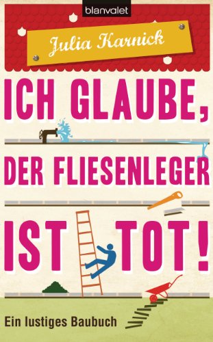 Ich glaube, der Fliesenleger ist tot!: Ein lustiges Baubuch (German Edition)