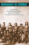 Marianas in Combat: Tete Puebla and the Mariana Grajales Women s Platoon in Cuba s Revolutionary War 1956-58