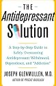 The Antidepressant Solution: A Step-by-Step Guide to Safely Overcoming Antidepressant Withdrawal, Dependence, and "Addiction"