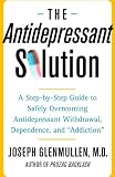The Antidepressant Solution: A Step-by-Step Guide to Safely Overcoming Antidepressant Withdrawal, Dependence, and "Addiction"