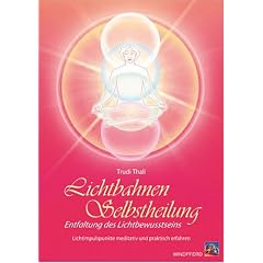 Lichtbahnen-Selbstheilung: Entfaltung des Lichtbewusstseins - Lichtimpulspunkte meditativ und praktisch erfahren