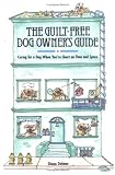 The Guilt-Free Dog Owner s Guide: Caring for a Dog When You re Short on Time and Space