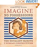 Imagine No Possessions: The Socialist Objects of Russian Constructivism