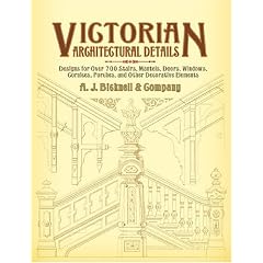 Victorian Architectural Details: Designs for Over 700 Stairs, Mantels, Doors, Windows, Cornices, Porches, and Other Decorative Elements