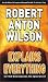 Robert Anton Wilson Explains Everything: Or Old Bob Exposes His Ignorance