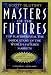 Masters of the Futures: Top Players Reveal the Inside Story of the Worlds's Futures Markets