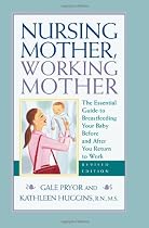 Nursing Mother, Working Mother: The Essential Guide to Breastfeeding Your Baby Before and After You Return To Work