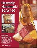 Heavenly Handmade Bags: Over 25 Designs to Stitch, Knit, Embroider & Embellish