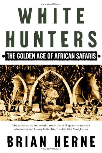 White Hunters:The Golden Age of African Safaris, by Brian Herne White Hunters:The Golden Age of African Safaris, by Brian Herne