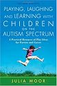 Playing, Laughing and Learning with Children on the Autism Spectrum: A Practical Resource of Play Ideas for Parents and Carers
