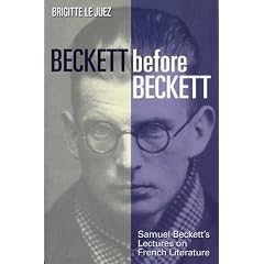 Beckett Before Beckett: Samuel Beckett's Lectures or French Literature: Samuel Beckett's Lectures on French Literature