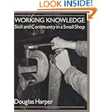 Working Knowledge: Skill and Community in a Small Shop by Douglas A. Harper