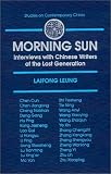Morning Sun: Interviews With Chinese Writers of the Lost Generation (Studies on Contemporary China)
