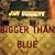 Bigger Than Blue