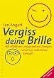 Vergiss deine Brille: Mit effektiven und gezielten �bungen zur�ck zur nat�rlichen Sehkraft / mit pers�nlichem Sehtest