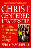 Christ-Centered Leadership: Thriving in Business by Putting God in Charge