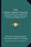 The Great White Plague: Simple Lessons on Causes and Prevention, Intended Especially for Use in Schools (1912)