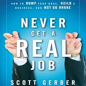 Never Get a 'Real' Job: How to Dump Your Boss, Build a Business and Not Go Broke | [Scott Gerber]