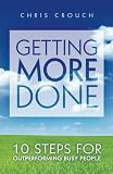 Getting More Done: 10 Steps for Outperforming Busy People