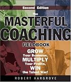 The Masterful Coaching Fieldbook: Grow Your Business, Multiply Your Profits, Win the Talent War! (Essential Knowledge Resource)