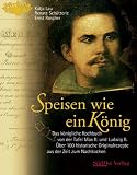 Image of Speisen wie ein König: Das königliche Kochbuch von der Tafel Max II. und Ludwig II. Über 100 historische Originalrezepte aus der Zeit zum Nachkochen