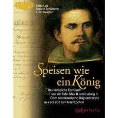 Speisen wie ein K�nig: Das k�nigliche Kochbuch von der Tafel Max II. und Ludwig II. �ber 100 historische Originalrezepte aus der Zeit zum Nachkochen