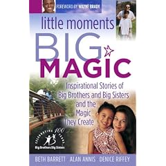 Little Moments Big Magic: Inspirational Stories Of Big Brothers And Big Sisters And The Magic They Create