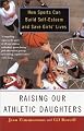 Raising Our Athletic Daughters: How Sports Can Build Self-Esteem And Save Girls' Lives